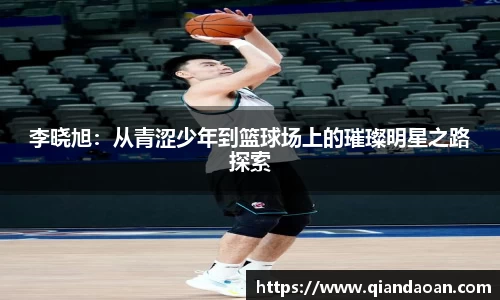 李晓旭：从青涩少年到篮球场上的璀璨明星之路探索