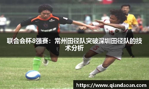 联合会杯8强赛：常州田径队突破深圳田径队的技术分析
